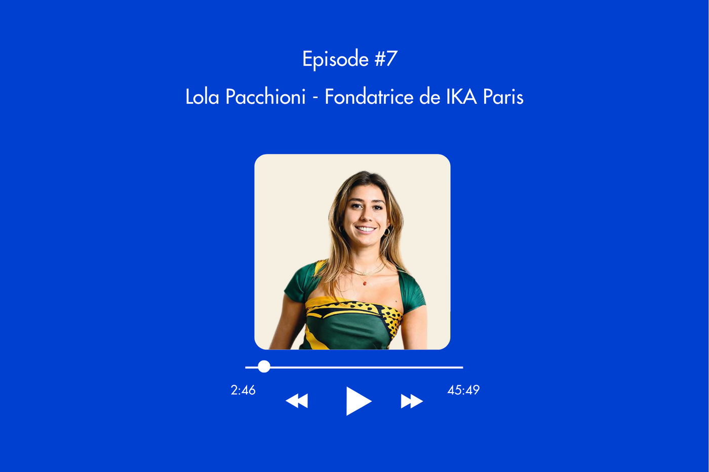Épisode 7 : Lola Pacchioni - Fondatrice de IKA Paris